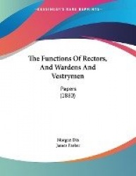 The Functions of Rectors, and Wardens and Vestrymen: Papers (1880)