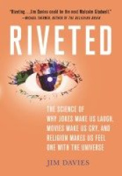 Riveted - The Science of Why Jokes Make Us Laugh, Movies Make Us Cry, and Religion Makes Us Feel One with the Universe