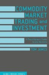 Commodity Market Trading and Investment - A Practitioners Guide to the Markets