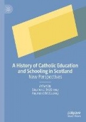 A History of Catholic Education and Schooling in Scotland - New Perspectives