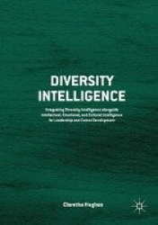 Diversity Intelligence : Integrating Diversity Intelligence alongside Intellectual, Emotional, and Cultural Intelligence for Lea