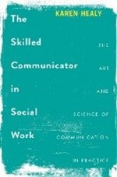 The Skilled Communicator in Social Work - The Art and Science of Communication in Practice
