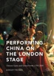 Performing China on the London Stage : Chinese Opera and Global Power, 1759–2008