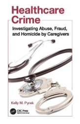 Healthcare Crime - Investigating Abuse, Fraud, and Homicide by Caregivers