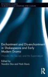 Enchantment and Dis-enchantment in Shakespeare and Early Modern Drama - Wonder, the Sacred, and the Supernatural
