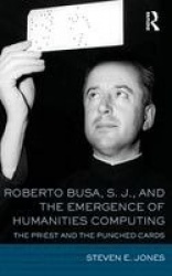 Roberto Busa, S. J., and the Emergence of Humanities Computing - The Priest and the Punched Cards