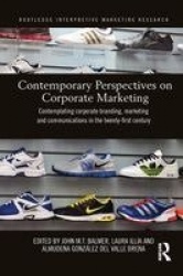 Contemporary Perspectives on Corporate Marketing - Contemplating Corporate Branding, Marketing and Communications in the 21st Ce
