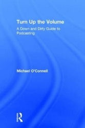 Turn Up the Volume - A Down and Dirty Guide to Podcasting