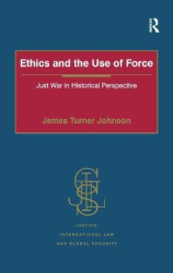 Ethics and the Use of Force - Just War in Historical Perspective