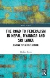 The Road to Federalism in Nepal, Myanmar and Sri Lanka - Finding the Middle Ground