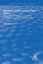 Narratives, Politics, and the Public Sphere - Struggles Over Political Reform in the Final Transitional Years in Hong Kong (1992
