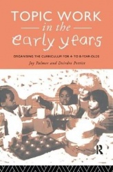Topic Work in the Early Years - Organising the Curriculum for Four to Eight Year Olds