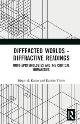 Diffracted Worlds - Diffractive Readings - Onto-Epistemologies and the Critical Humanities