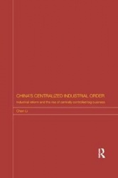 China's Centralized Industrial Order - Industrial Reform and the Rise of Centrally Controlled Big Business