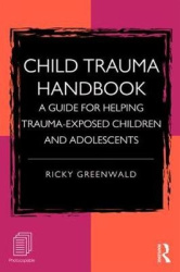 Child Trauma Handbook - A Guide for Helping Trauma-Exposed Children and Adolescents