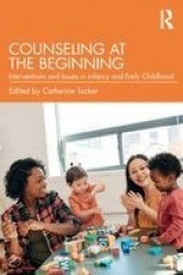 Counseling at the Beginning - Interventions and Issues in Infancy and Early Childhood