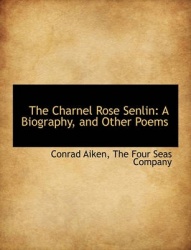 The Charnel Rose Senlin - A Biography, and Other Poems
