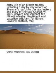 Army Life of an Illinois Soldier, Including a Day by Day Record of Sherman's March to the Sea; Letters and Diary of the Late Cha