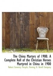 The China Martyrs of 1900. a Complete Roll of the Christian Heroes Martyred in China in 1900