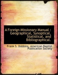 A Foreign Missionary Manual - Geographical, Synoptical, Statistical, and Bibliographical.