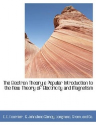 The Electron Theory a Popular Introduction to the New Theory of Electricity and Magnetism