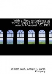 With a Field Ambulance at Ypres - Being Letters Written March 7- August 15, 1915