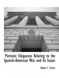 Patriotic Eloquence Relating to the Spanish-American War and Its Issues