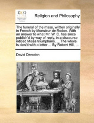 The Funeral of the Mass, Written Originally in French by Monsieur de Rodon. with an Answer to What Mr. W. C. Has Since Publish'd