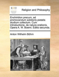 Enchiridion Precum, Ad Promovendum Solidioris Pietatis Studium Collectum. Cum Introductione, de Natura Orationis. Opera A. W. Bo