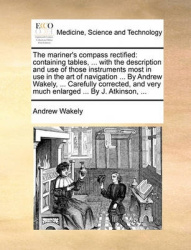 The Mariner's Compass Rectified - Containing Tables, ... with the Description and Use of Those Instruments Most in Use in the Ar