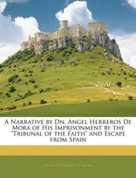 A Narrative by Dn. Angel Herreros de Mora of His Imprisonment by the Tribunal of the Faith and Escape from Spain