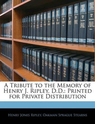 A Tribute to the Memory of Henry J. Ripley, D.D. - Printed for Private Distribution