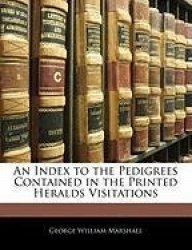 An Index to the Pedigrees Contained in the Printed Heralds Visitations