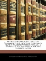 Anthologia Graeca; Sive, Poetarum Graecorum Lusus: Indices in Epigrammata Quae in Analectis Veterum Poetarum a Brunckio Editis R