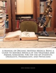 A   Manual of Organic Materia Medica: Being a Guide to Materia Medica of the Vegetable and Animal Kingdoms, for the Use of Stude