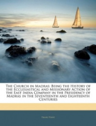 The Church in Madras: Being the History of the Ecclesiastical and Missionary Action of the East India Company in the Presidency 