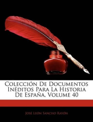 Colección De Documentos Inéditos Para La Historia De España, Volume 40