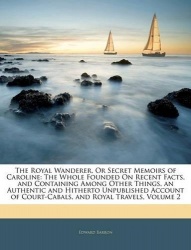 The Royal Wanderer, Or Secret Memoirs of Caroline - The Whole Founded On Recent Facts, and Containing Among Other Things, an Aut