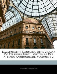 Dagspressen I Danmark, Dens Vilkaar Og Personer Indtil Midten Af Det Attende Aarhundrede, Volumes 1-2
