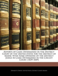 Reports of Cases Determined in the District Court of the United States for the District of Maine: With Some Opinions of the Dist