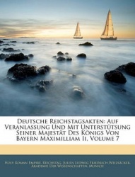 Deutsche Reichstagsakten: Auf Veranlassung Und Mit Untersttsung Seiner Majestt Des Knigs Von Bayern Maximilliam II, Volume 7