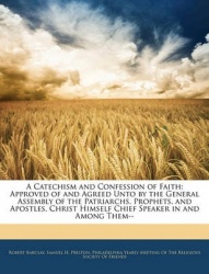 A   Catechism and Confession of Faith: Approved of and Agreed Unto by the General Assembly of the Patriarchs, Prophets, and Apos