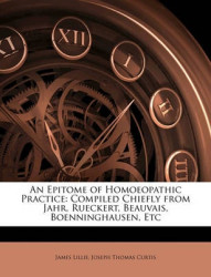 An Epitome of Homoeopathic Practice: Compiled Chiefly from Jahr, Rueckert, Beauvais, Boenninghausen, Etc
