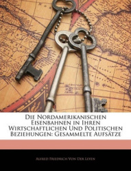 Die Nordamerikanischen Eisenbahnen in Ihren Wirtschaftlichen Und Politischen Beziehungen: Gesammelte Aufstze