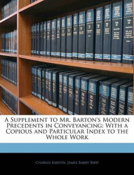 A Supplement to Mr. Barton's Modern Precedents in Conveyancing - With a Copious and Particular Index to the Whole Work