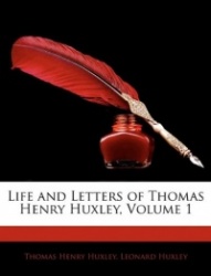 Life and Letters of Thomas Henry Huxley, Volume 1