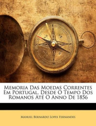Memoria Das Moedas Correntes Em Portugal, Desde O Tempo DOS Romanos Ate O Anno de 1856