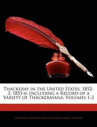 Thackeray in the United States, 1852-3, 1855-6 - Including a Record of a Variety of Thackerayana, Volumes 1-2