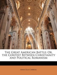The Great American Battle: Or, the Contest Between Christianity and Political Romanism