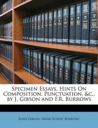 Specimen Essays, Hints On Composition, Punctuation, &c., by J. Gibson and F.R. Burrows